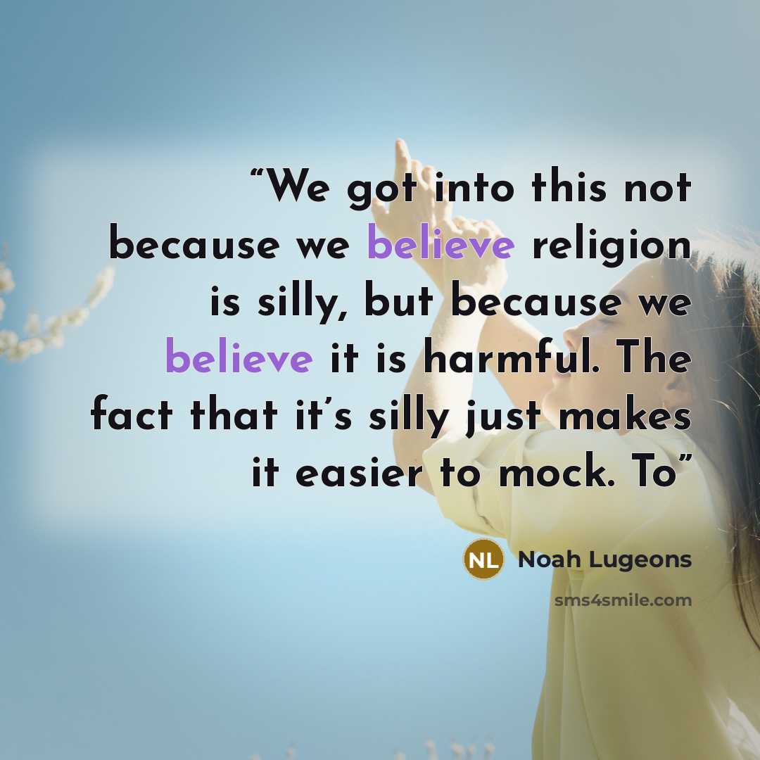 “We got into this not because we believe religion is silly, but because we believe it is harmful. The fact that it’s silly just makes it easier to mock. To” quote by Noah Lugeons