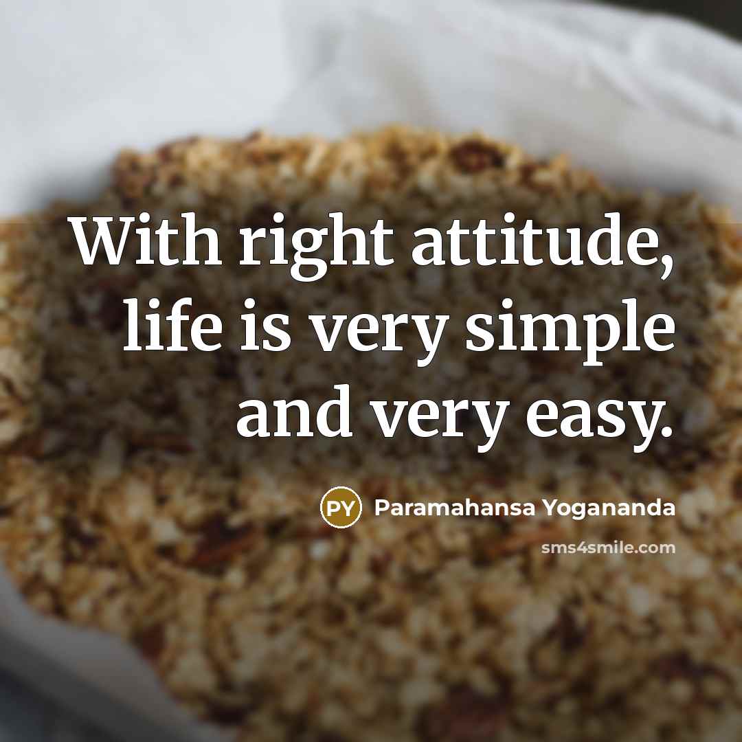 “With right attitude, life is very simple and very easy.” quote by Paramahansa Yogananda