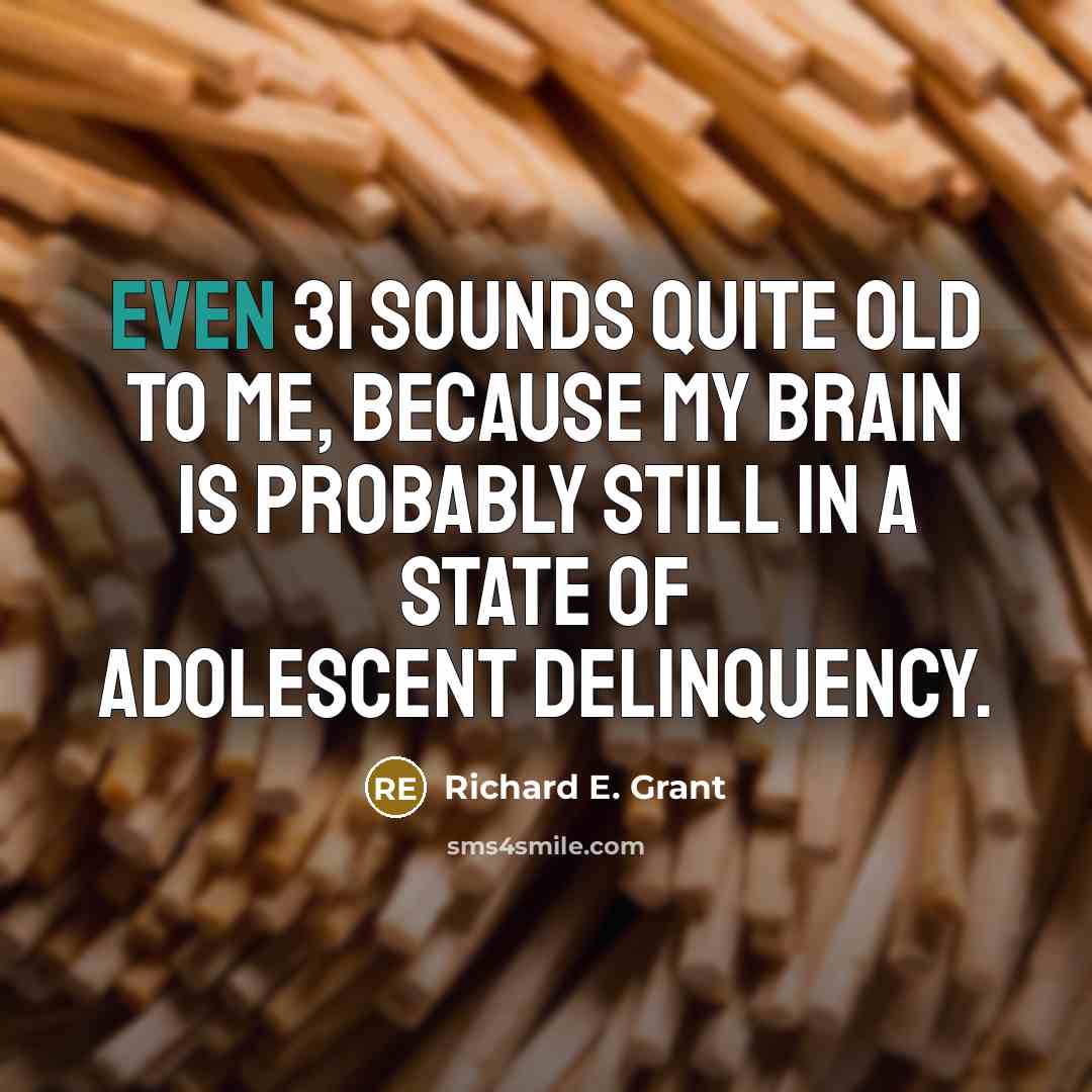“Even 31 sounds quite old to me, because my brain is probably still in a state of adolescent delinquency.” quote by Richard E. Grant