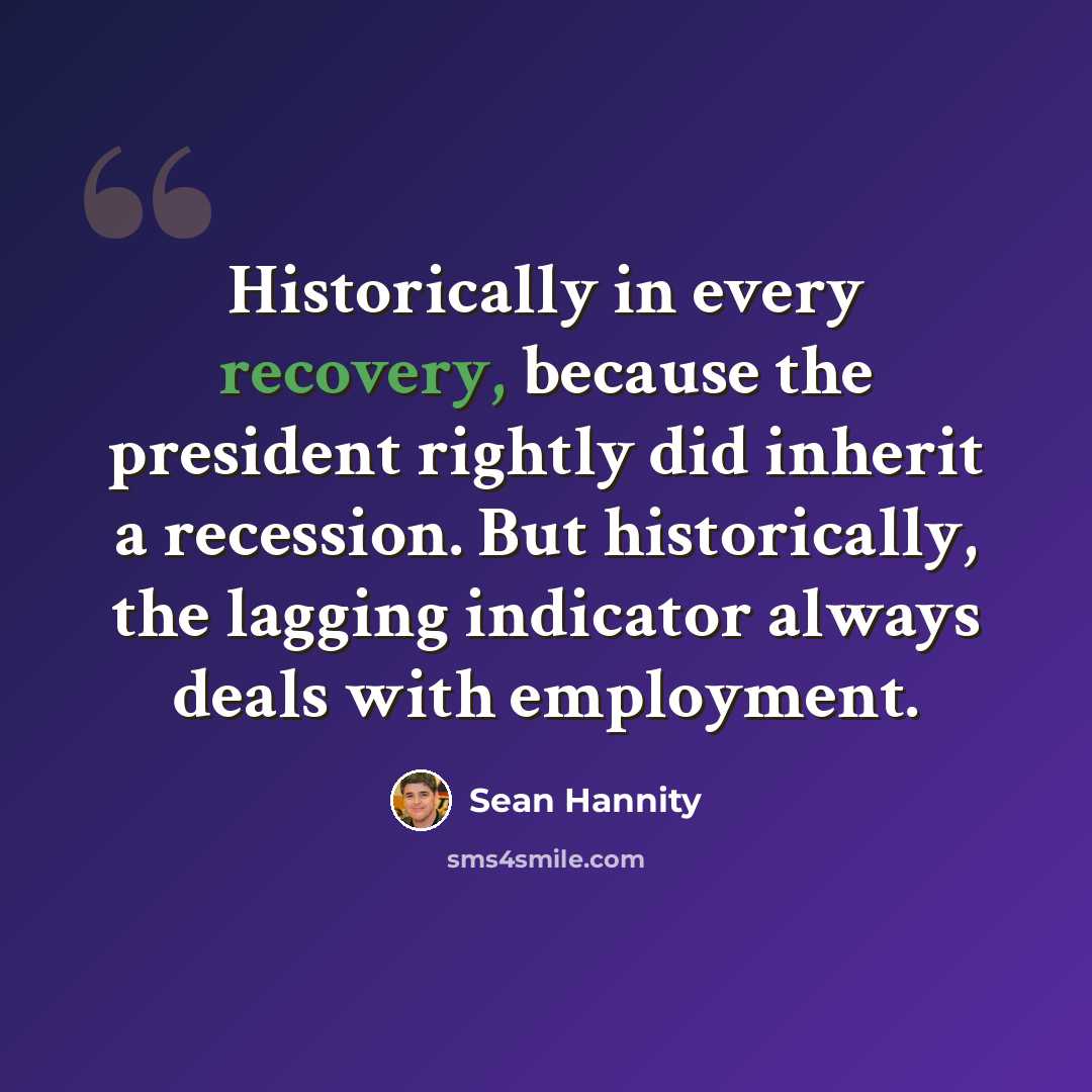 “Historically in every recovery, because the president rightly did inherit a recession. But historically, the lagging indicator always deals with employment.” quote by Sean Hannity