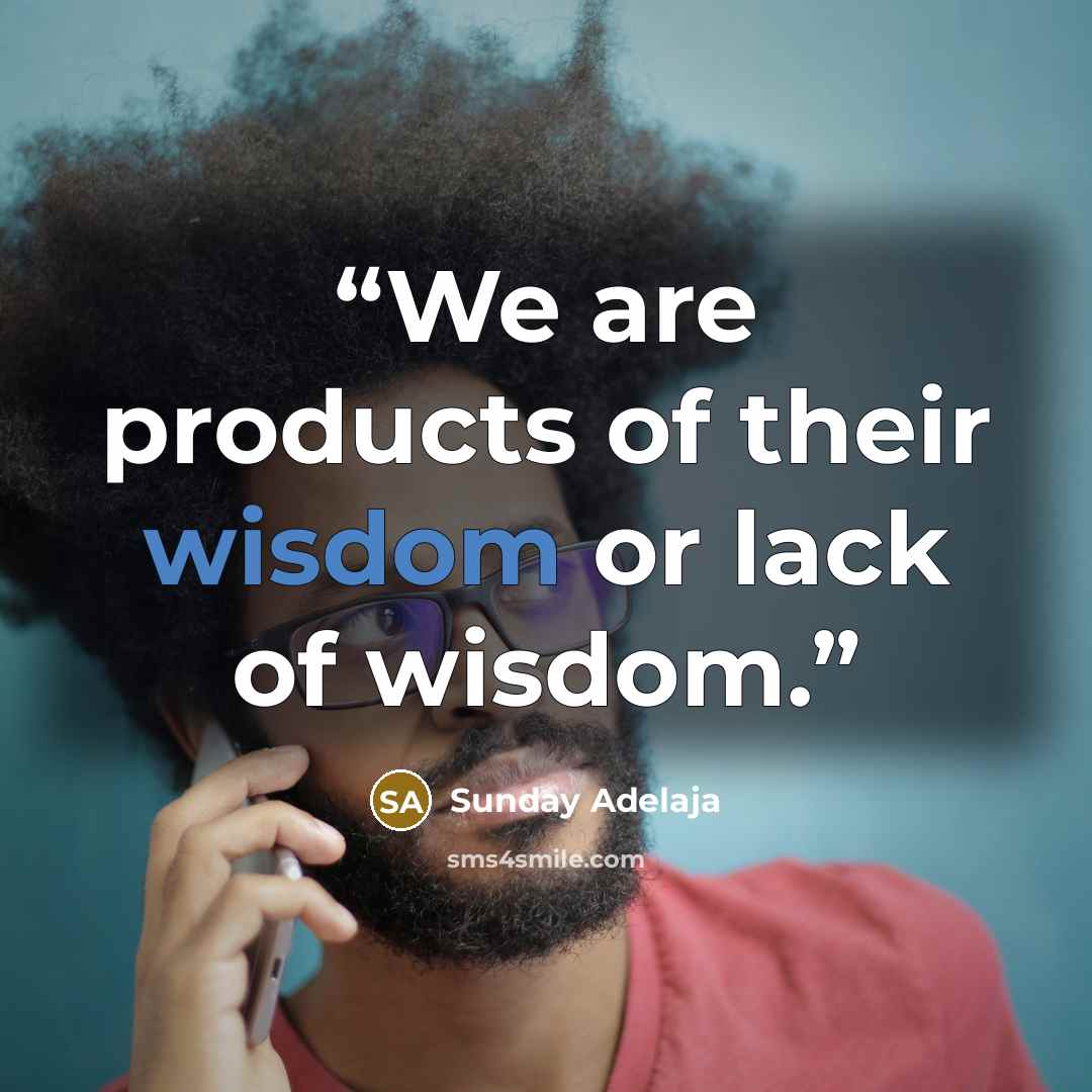 “We are products of their wisdom or lack of wisdom.” quote by Sunday Adelaja