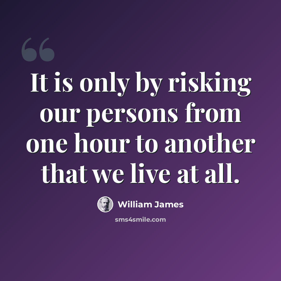 “It is only by risking our persons from one hour to another that we live at all.” quote by William James