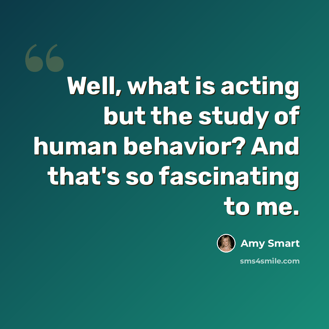 “Well, what is acting but the study of human behavior? And that's so fascinating to me.” quote by Amy Smart