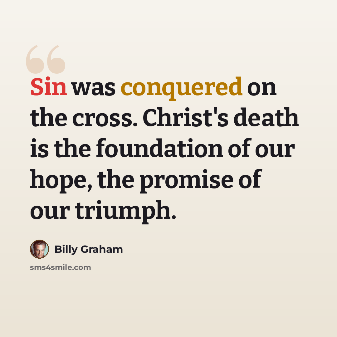 “Sin was conquered on the cross. Christ's death is the foundation of our hope, the promise of our triumph.” quote by Billy Graham