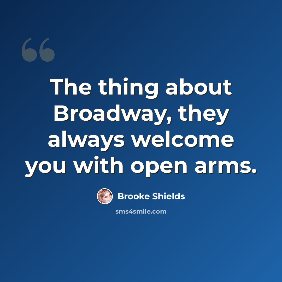 “The thing about Broadway, they always welcome you with open arms.” quote by Brooke Shields