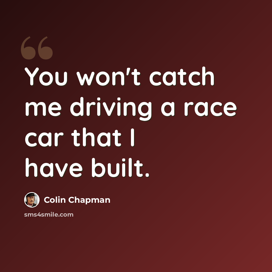 “You won't catch me driving a race car that I have built.” quote by Colin Chapman