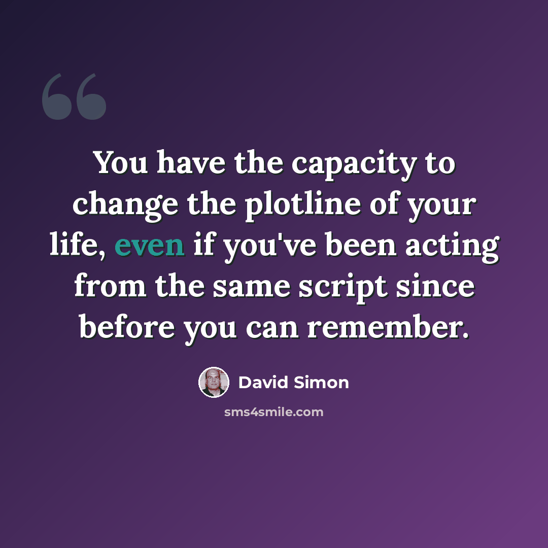 “You have the capacity to change the plotline of your life, even if you've been acting from the same script since before you can remember.” quote by David Simon