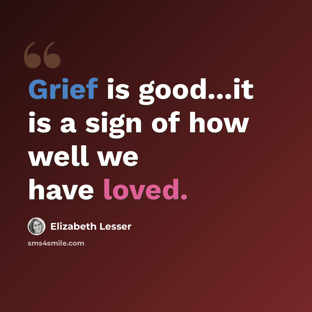 “Grief is good...it is a sign of how well we have loved.” quote by Elizabeth Lesser