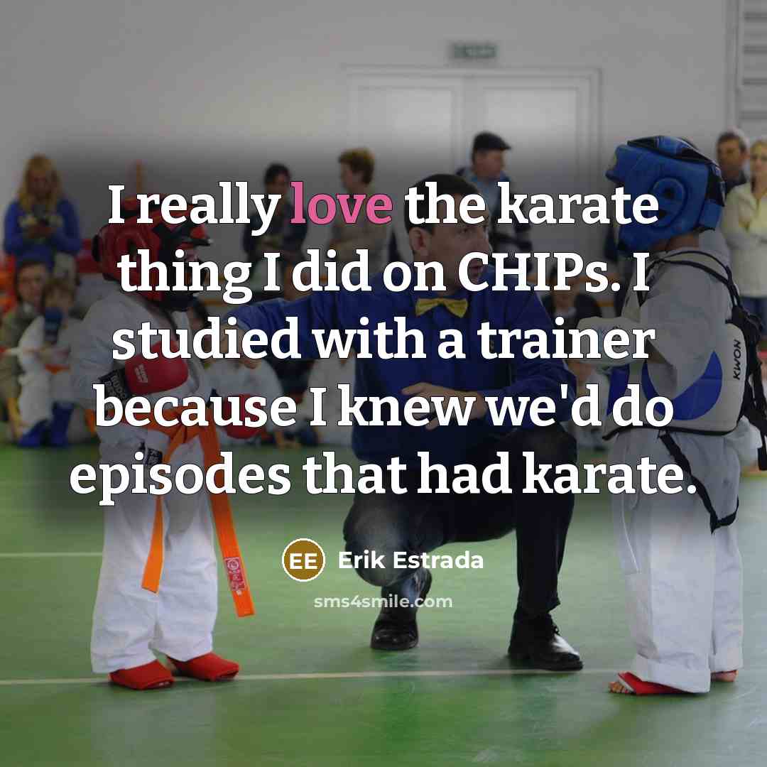 “I really love the karate thing I did on CHIPs. I studied with a trainer because I knew we'd do episodes that had karate.” quote by Erik Estrada