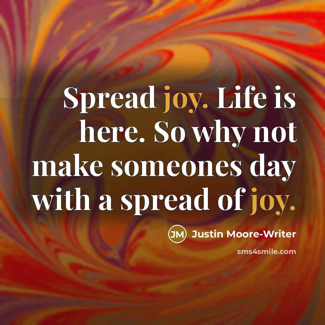 “Spread joy. Life is here. So why not make someones day with a spread of joy.” quote by Justin Moore-Writer
