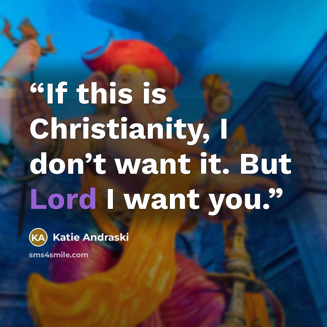 “If this is Christianity, I don’t want it. But Lord I want you.” quote by Katie Andraski