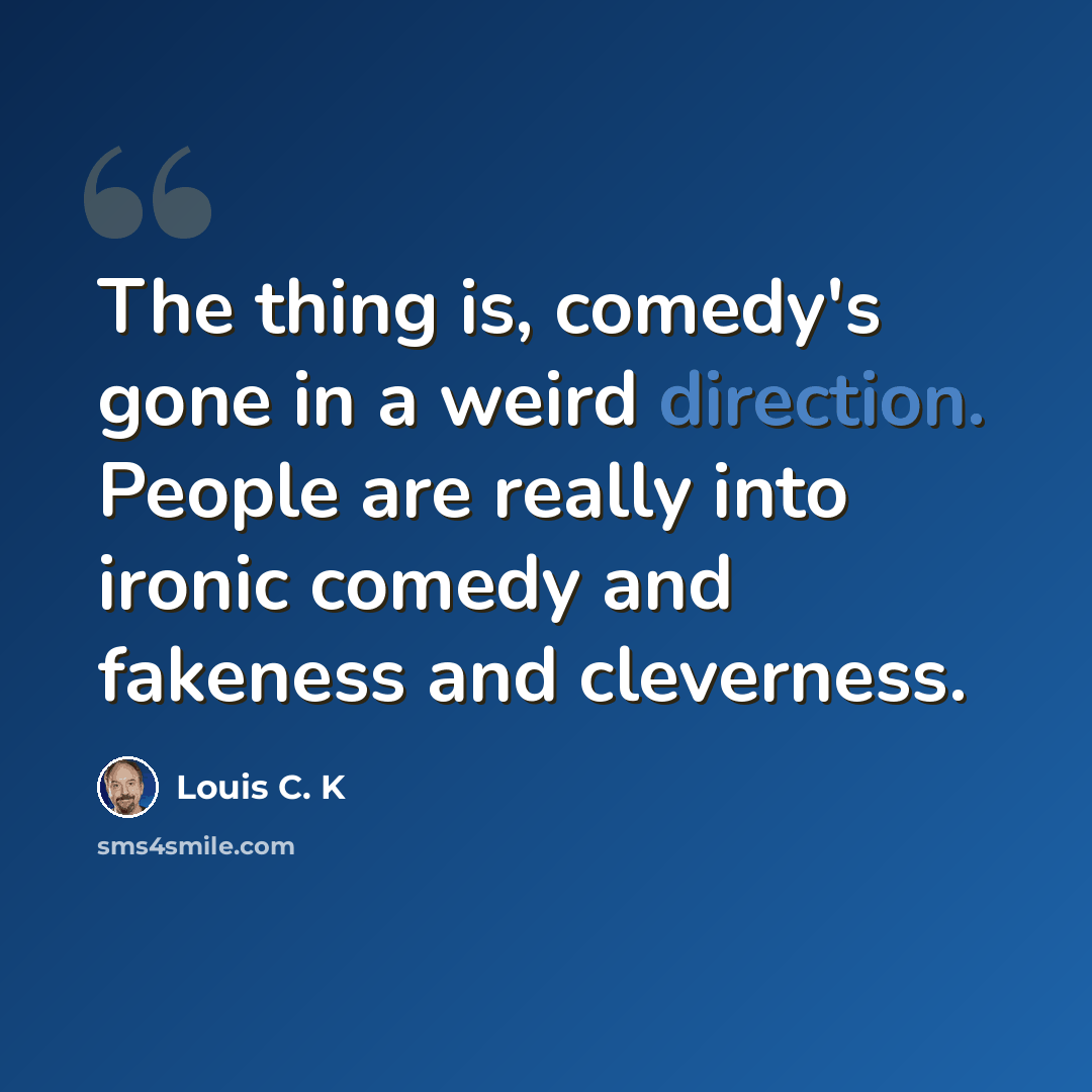 “The thing is, comedy's gone in a weird direction. People are really into ironic comedy and fakeness and cleverness.” quote by Louis C. K