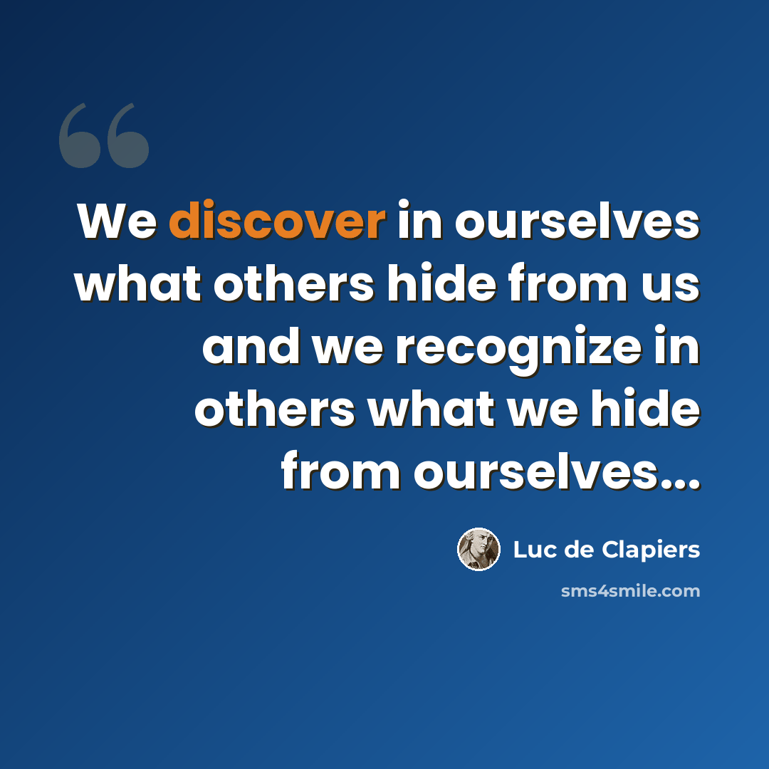 “We discover in ourselves what others hide from us and we recognize in others what we hide from ourselves...” quote by Luc de Clapiers