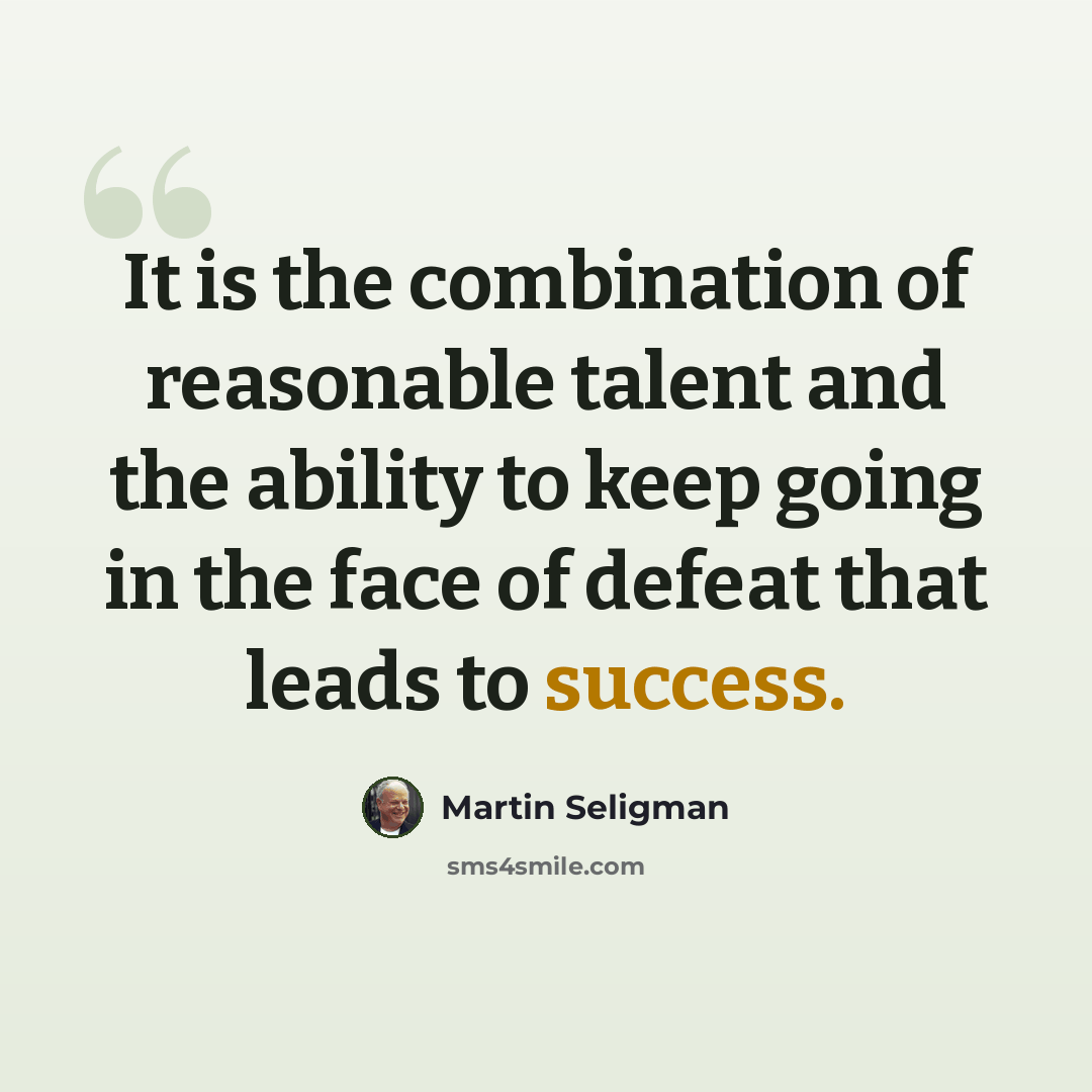“It is the combination of reasonable talent and the ability to keep going in the face of defeat that leads to success.” quote by Martin Seligman