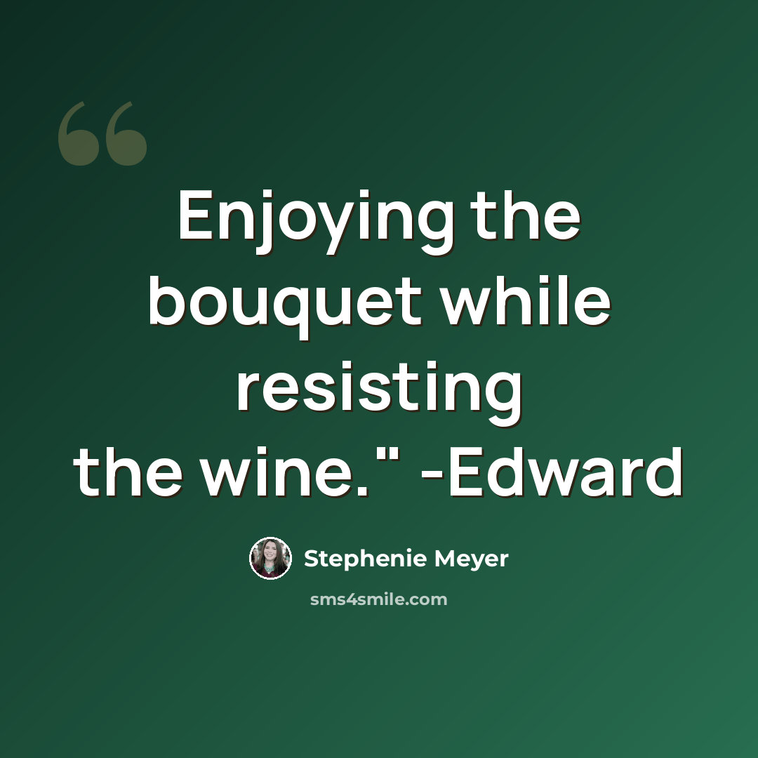 “Enjoying the bouquet while resisting the wine." -Edward” quote by Stephenie Meyer