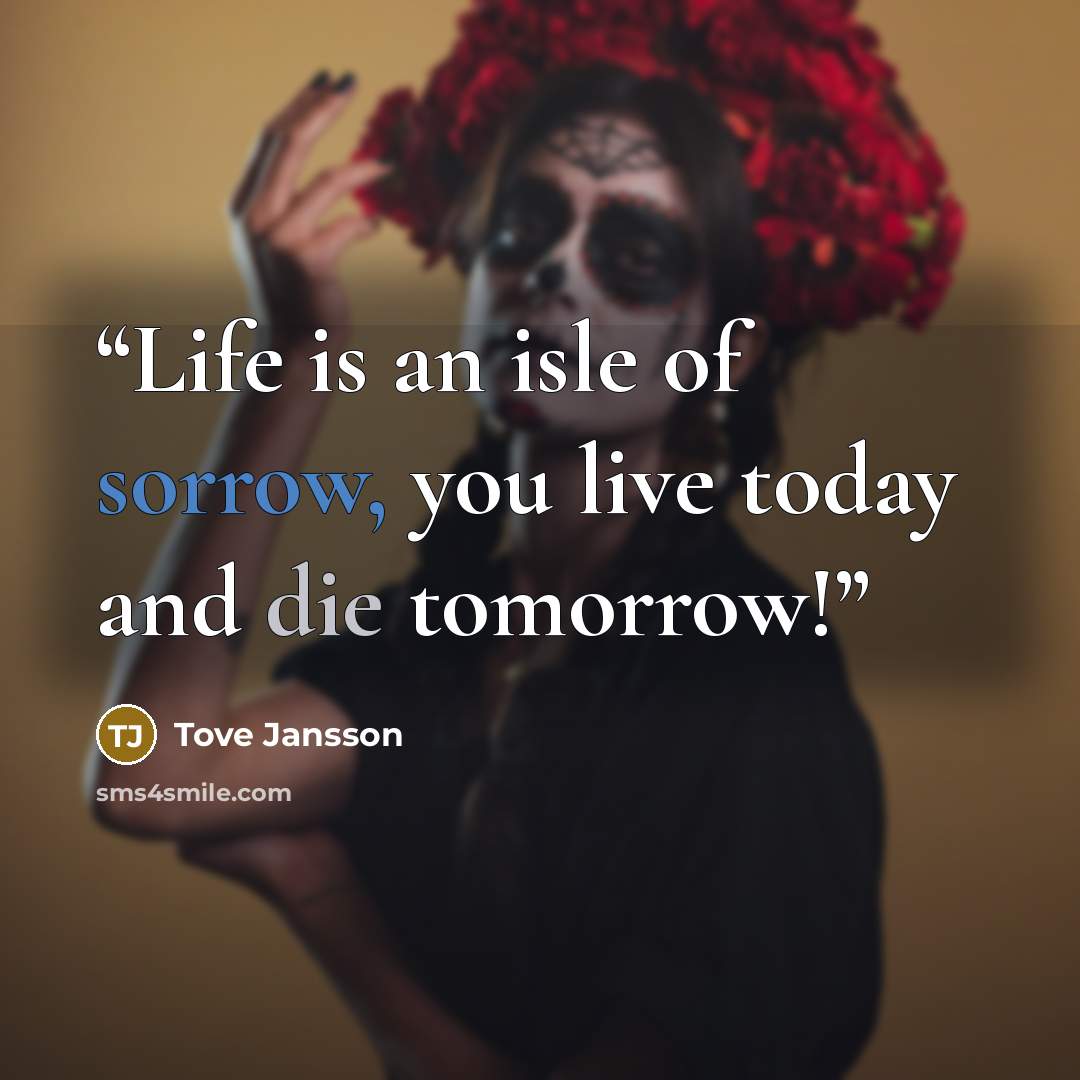 “Life is an isle of sorrow, you live today and die tomorrow!” quote by Tove Jansson