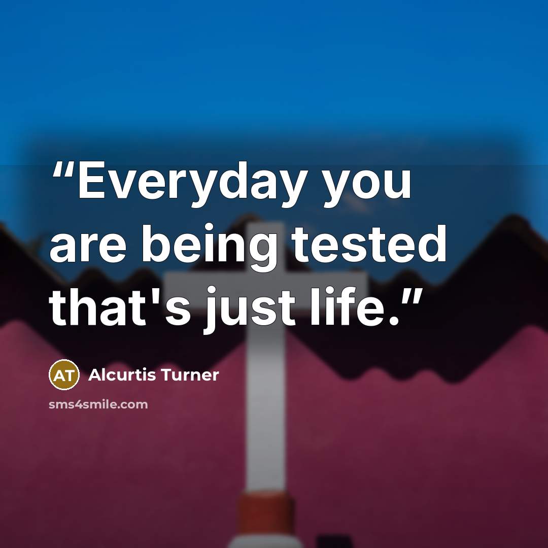 “Everyday you are being tested that's just life.” quote by Alcurtis Turner