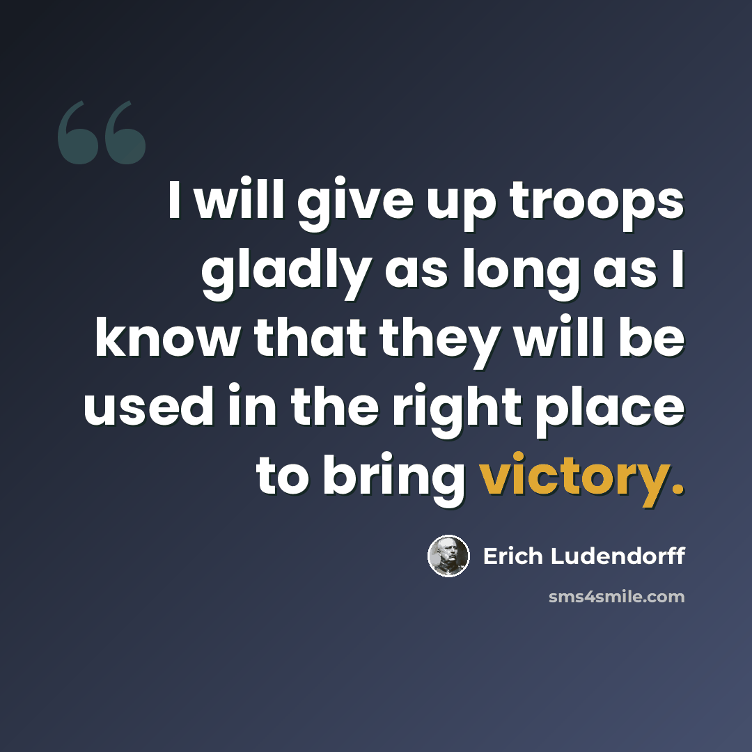 “I will give up troops gladly as long as I know that they will be used in the right place to bring victory.” quote by Erich Ludendorff