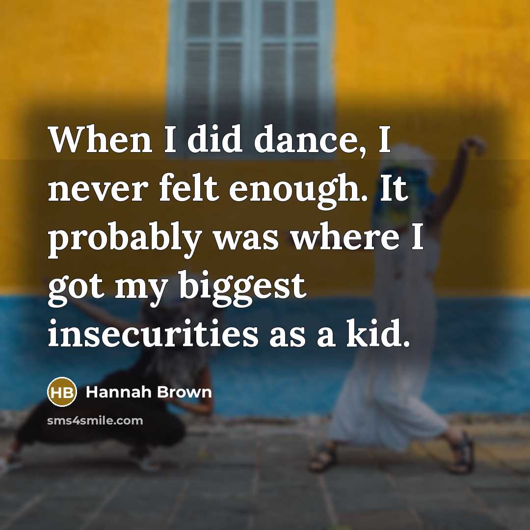 “When I did dance, I never felt enough. It probably was where I got my biggest insecurities as a kid.” quote by Hannah Brown