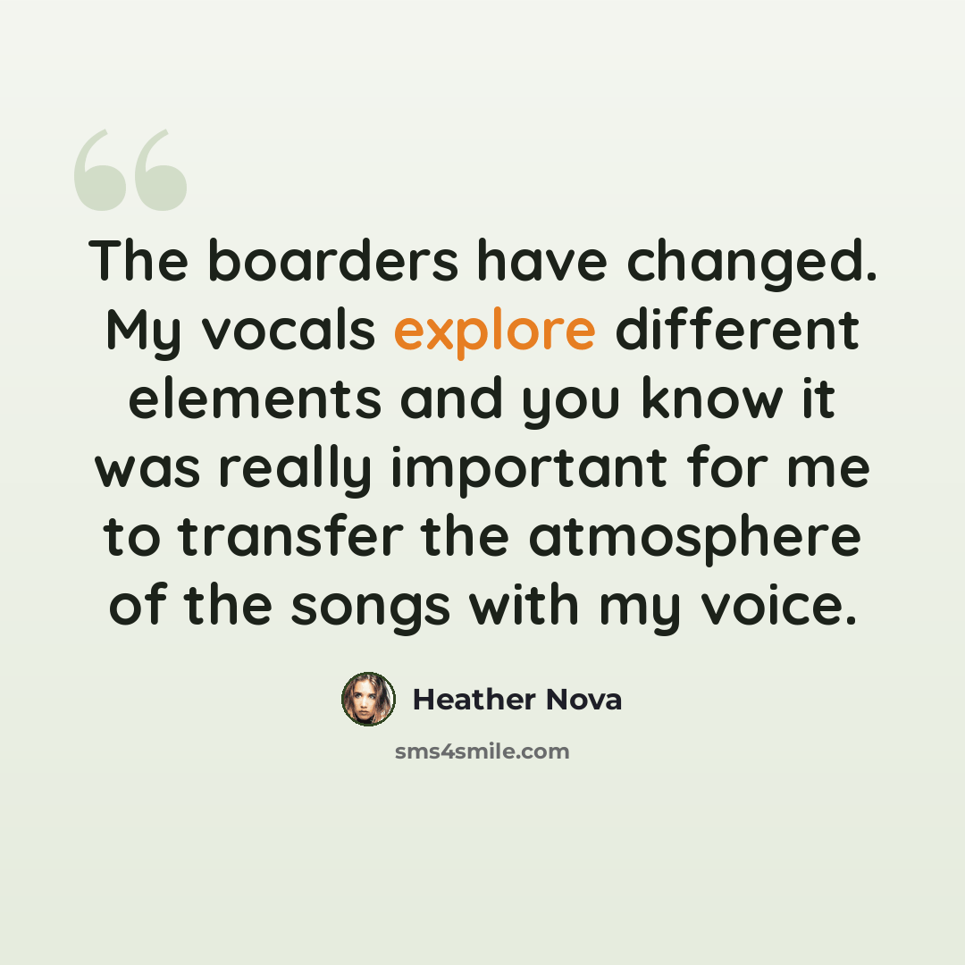“The boarders have changed. My vocals explore different elements and you know it was really important for me to transfer the atmosphere of the songs with my voice.” quote by Heather Nova
