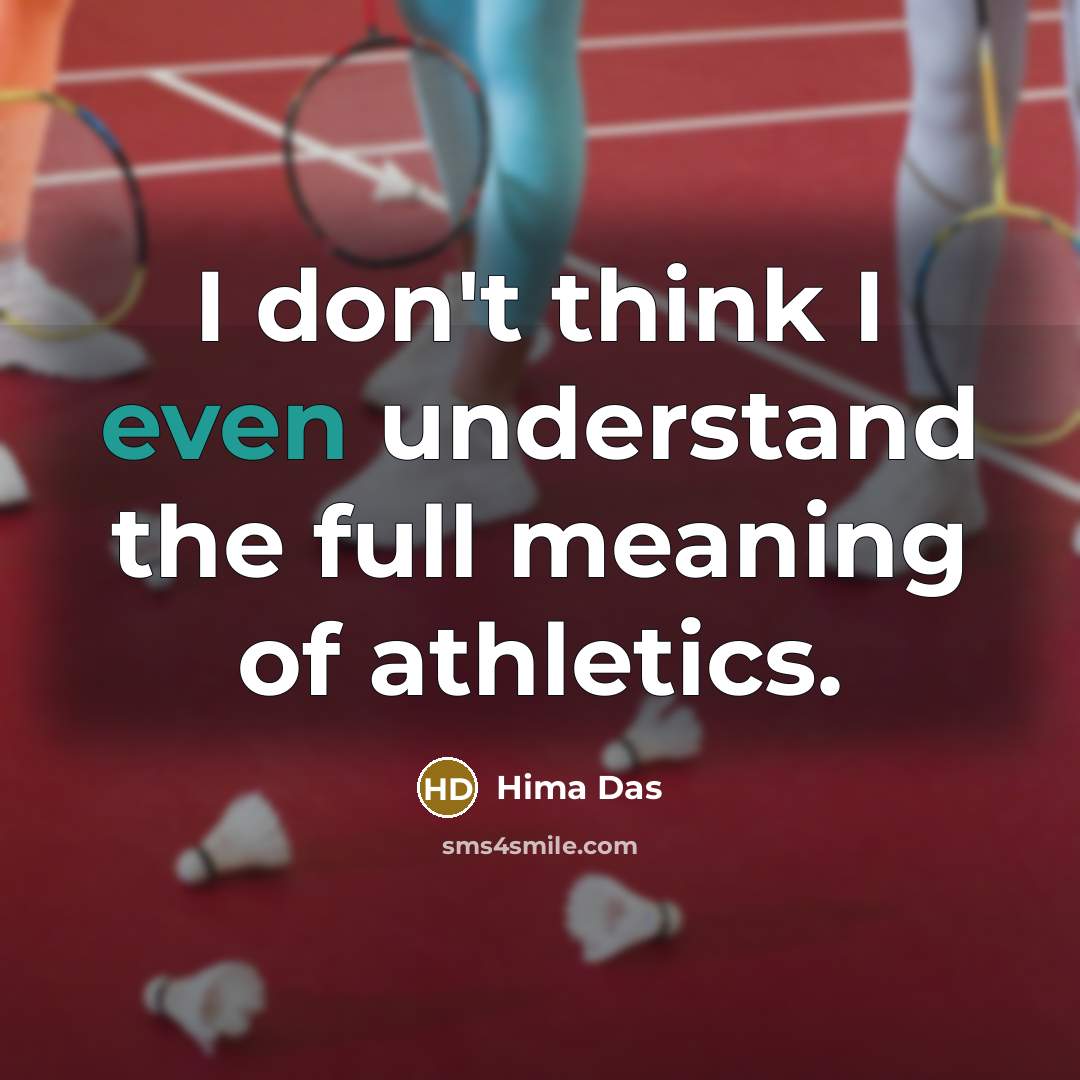 “I don't think I even understand the full meaning of athletics.” quote by Hima Das