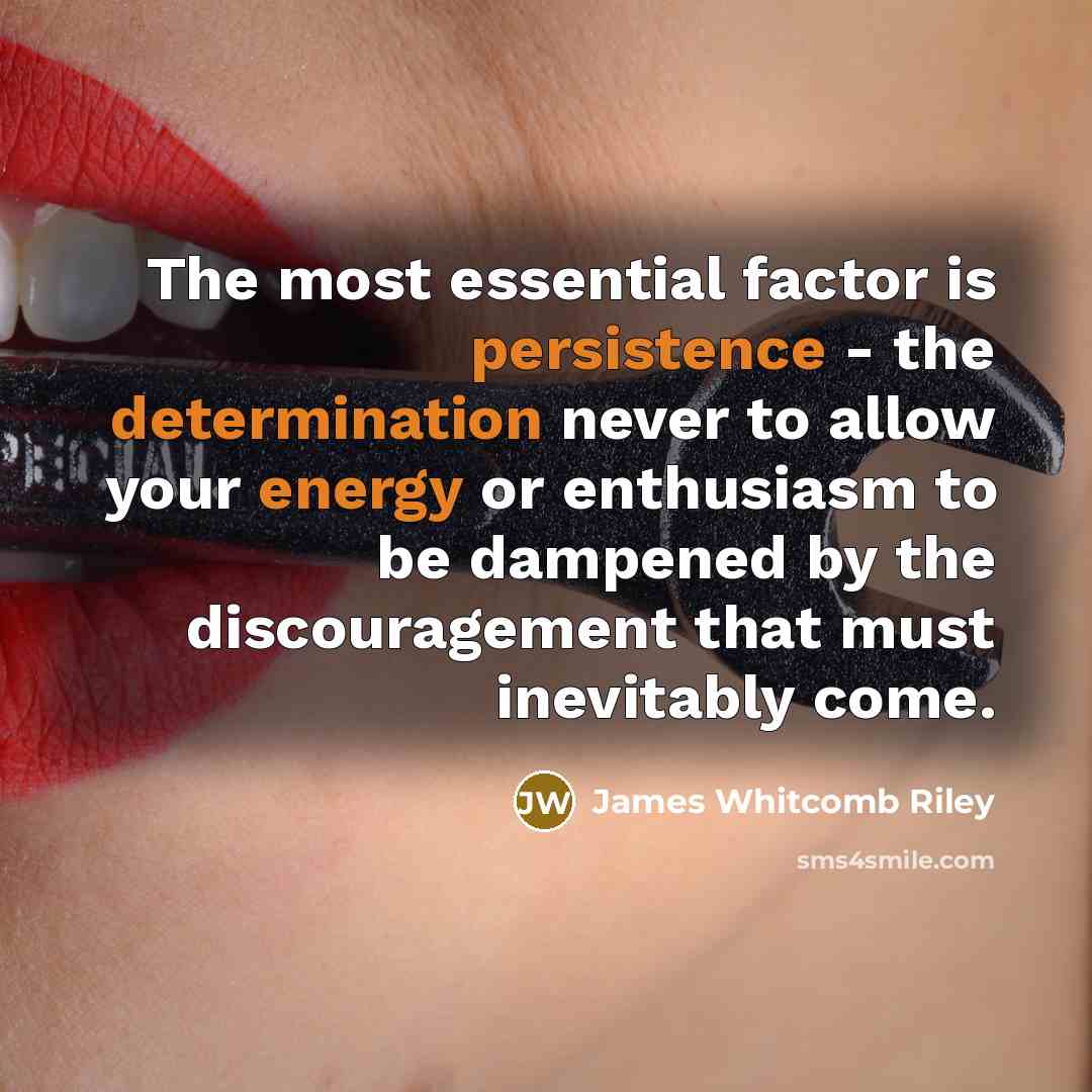 “The most essential factor is persistence - the determination never to allow your energy or enthusiasm to be dampened by the discouragement that must inevitably come.” quote by James Whitcomb Riley