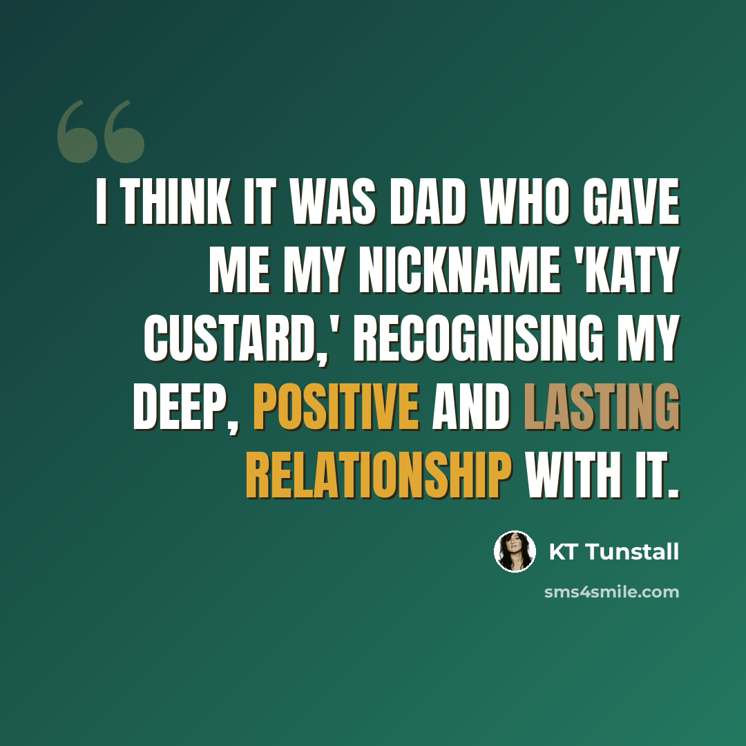 “I think it was Dad who gave me my nickname 'Katy Custard,' recognising my deep, positive and lasting relationship with it.” quote by KT Tunstall