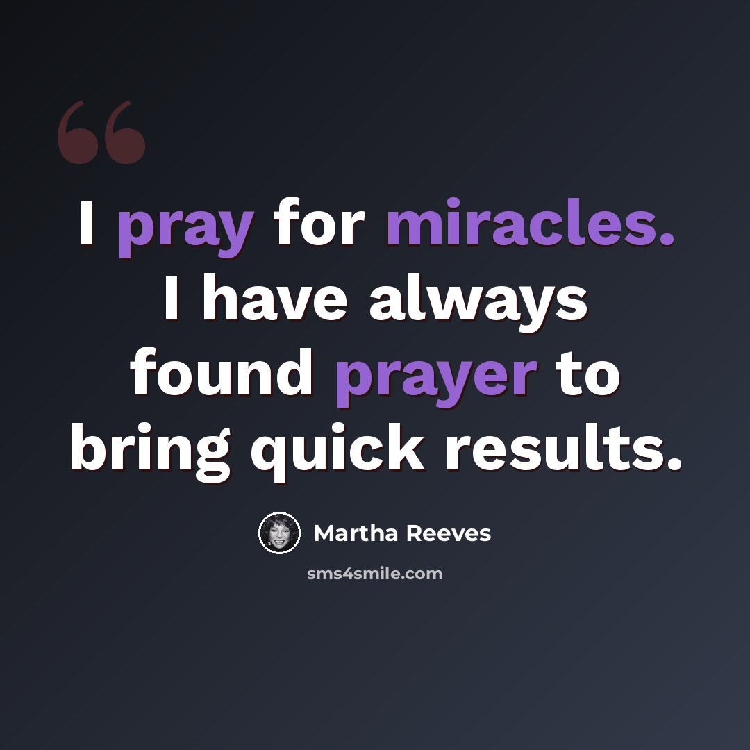 “I pray for miracles. I have always found prayer to bring quick results.” quote by Martha Reeves