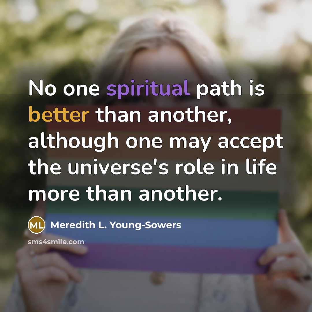 “No one spiritual path is better than another, although one may accept the universe's role in life more than another.” quote by Meredith L. Young-Sowers