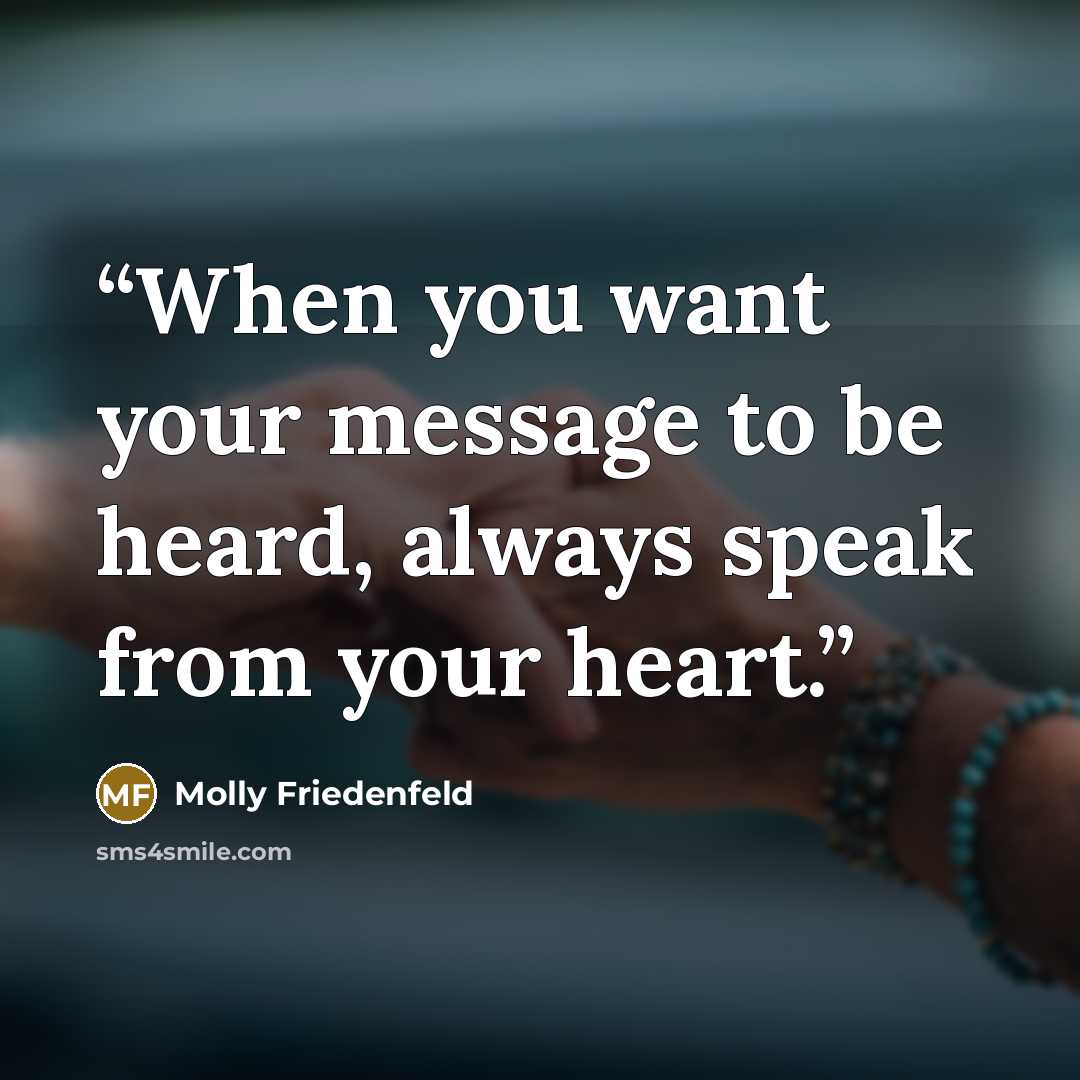 “When you want your message to be heard, always speak from your heart.” quote by Molly Friedenfeld