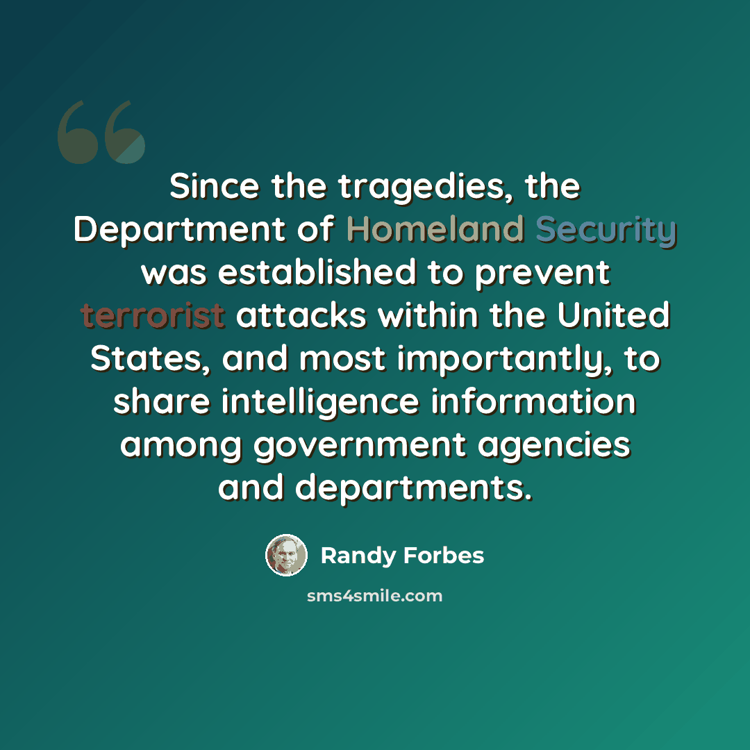 “Since the tragedies, the Department of Homeland Security was established to prevent terrorist attacks within the United States, and most importantly, to share intelligence information among government agencies and departments.” quote by Randy Forbes