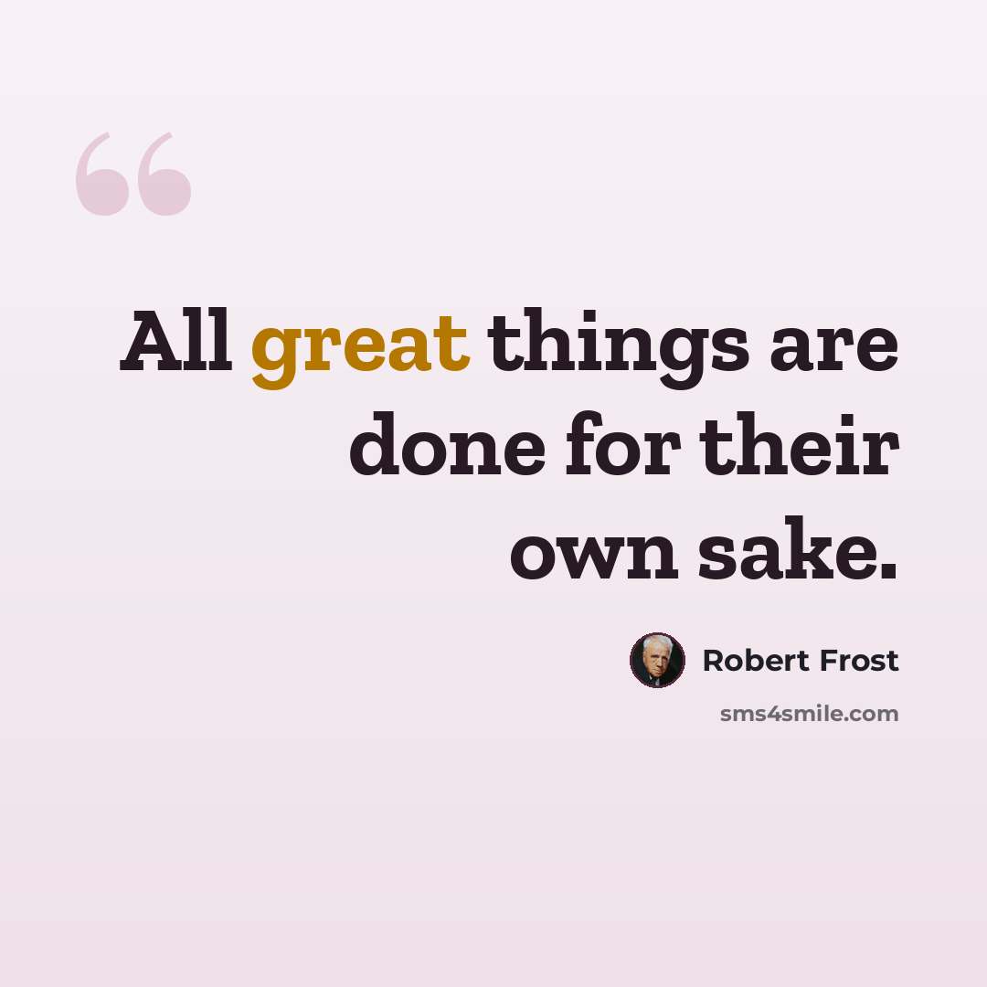 “All great things are done for their own sake.” quote by Robert Frost