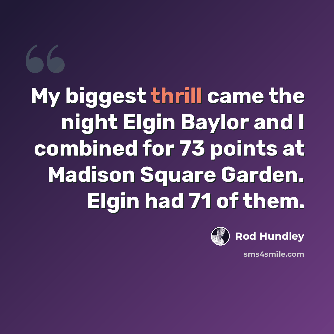 “My biggest thrill came the night Elgin Baylor and I combined for 73 points at Madison Square Garden. Elgin had 71 of them.” quote by Rod Hundley