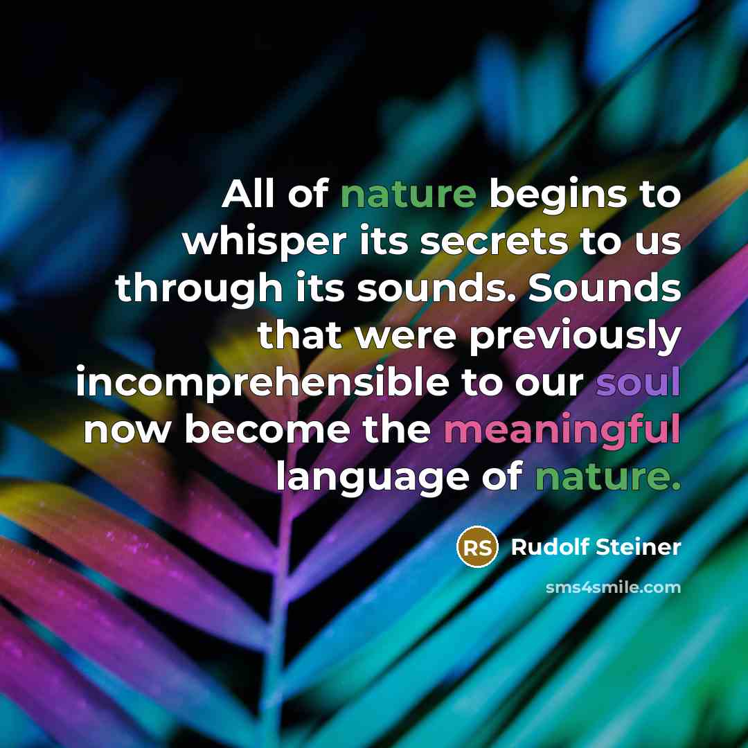 “All of nature begins to whisper its secrets to us through its sounds. Sounds that were previously incomprehensible to our soul now become the meaningful language of nature.” quote by Rudolf Steiner