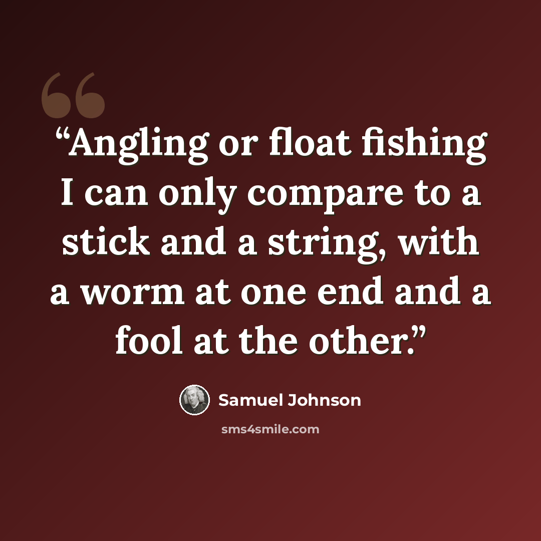 “Angling or float fishing I can only compare to a stick and a string, with a worm at one end and a fool at the other.” quote by Samuel Johnson
