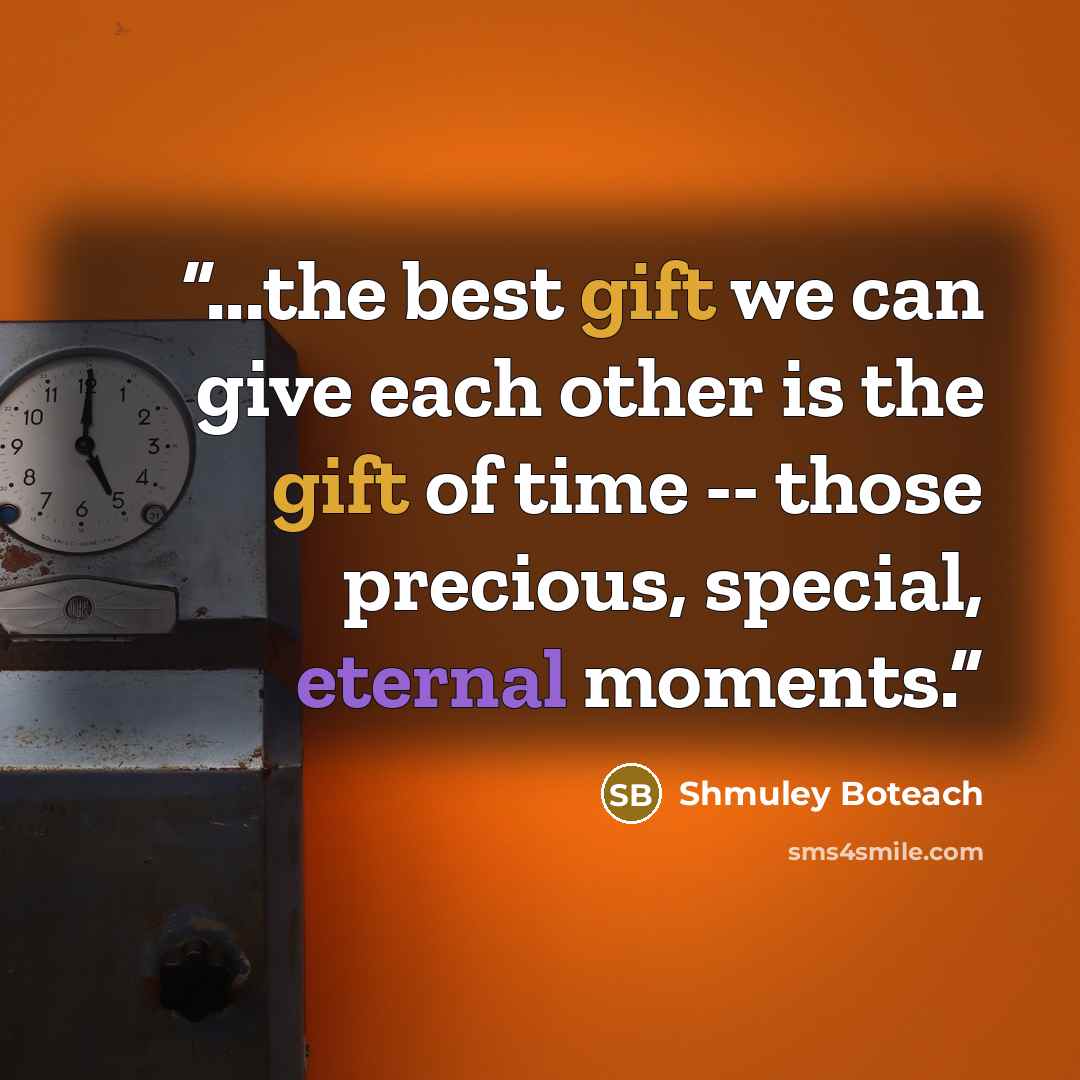 “...the best gift we can give each other is the gift of time -- those precious, special, eternal moments.” quote by Shmuley Boteach