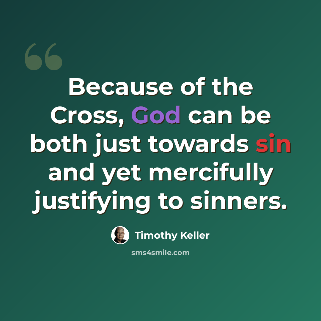 “Because of the Cross, God can be both just towards sin and yet mercifully justifying to sinners.” quote by Timothy Keller