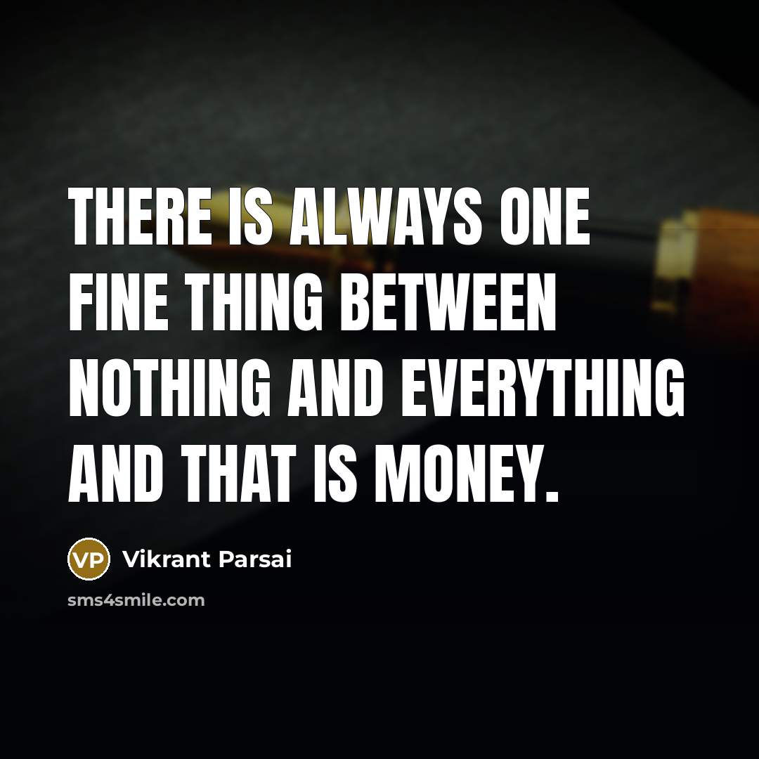 “There is always one fine thing between nothing and everything and that is money.” quote by Vikrant Parsai