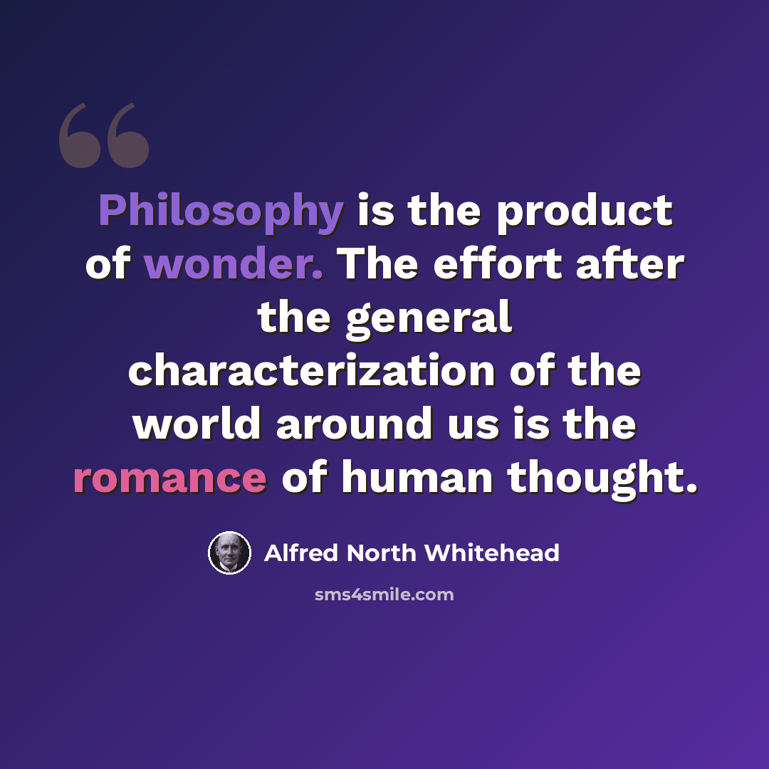 “Philosophy is the product of wonder. The effort after the general characterization of the world around us is the romance of human thought.” quote by Alfred North Whitehead