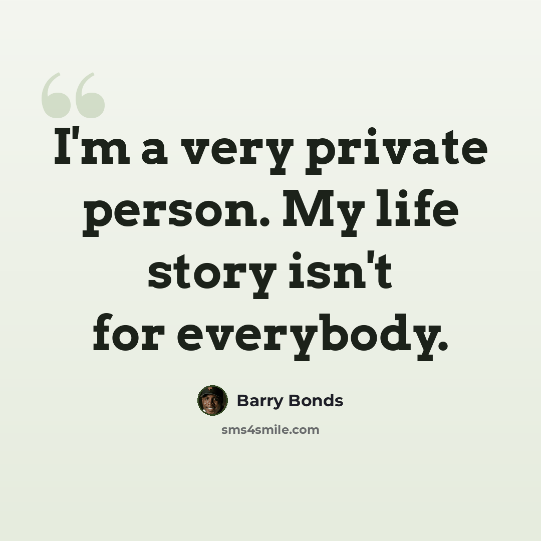 “I'm a very private person. My life story isn't for everybody.” quote by Barry Bonds