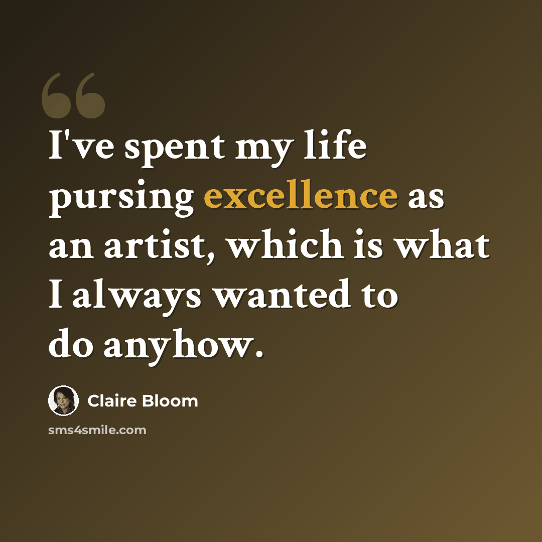 “I've spent my life pursing excellence as an artist, which is what I always wanted to do anyhow.” quote by Claire Bloom