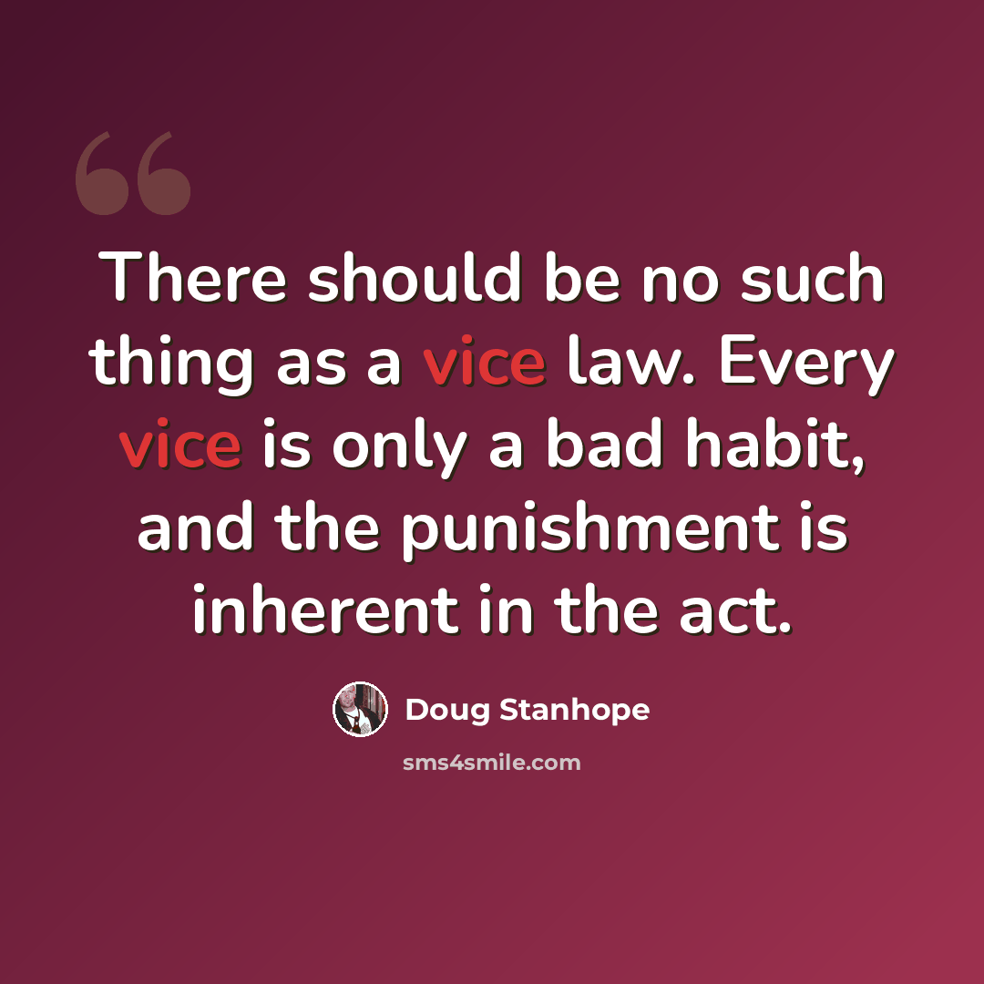 “There should be no such thing as a vice law. Every vice is only a bad habit, and the punishment is inherent in the act.” quote by Doug Stanhope