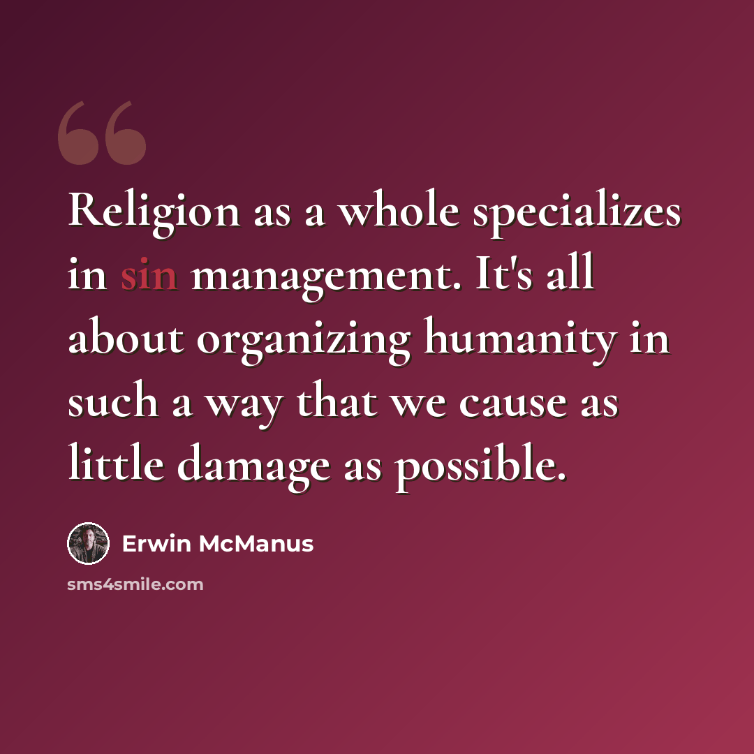 “Religion as a whole specializes in sin management. It's all about organizing humanity in such a way that we cause as little damage as possible.” quote by Erwin McManus