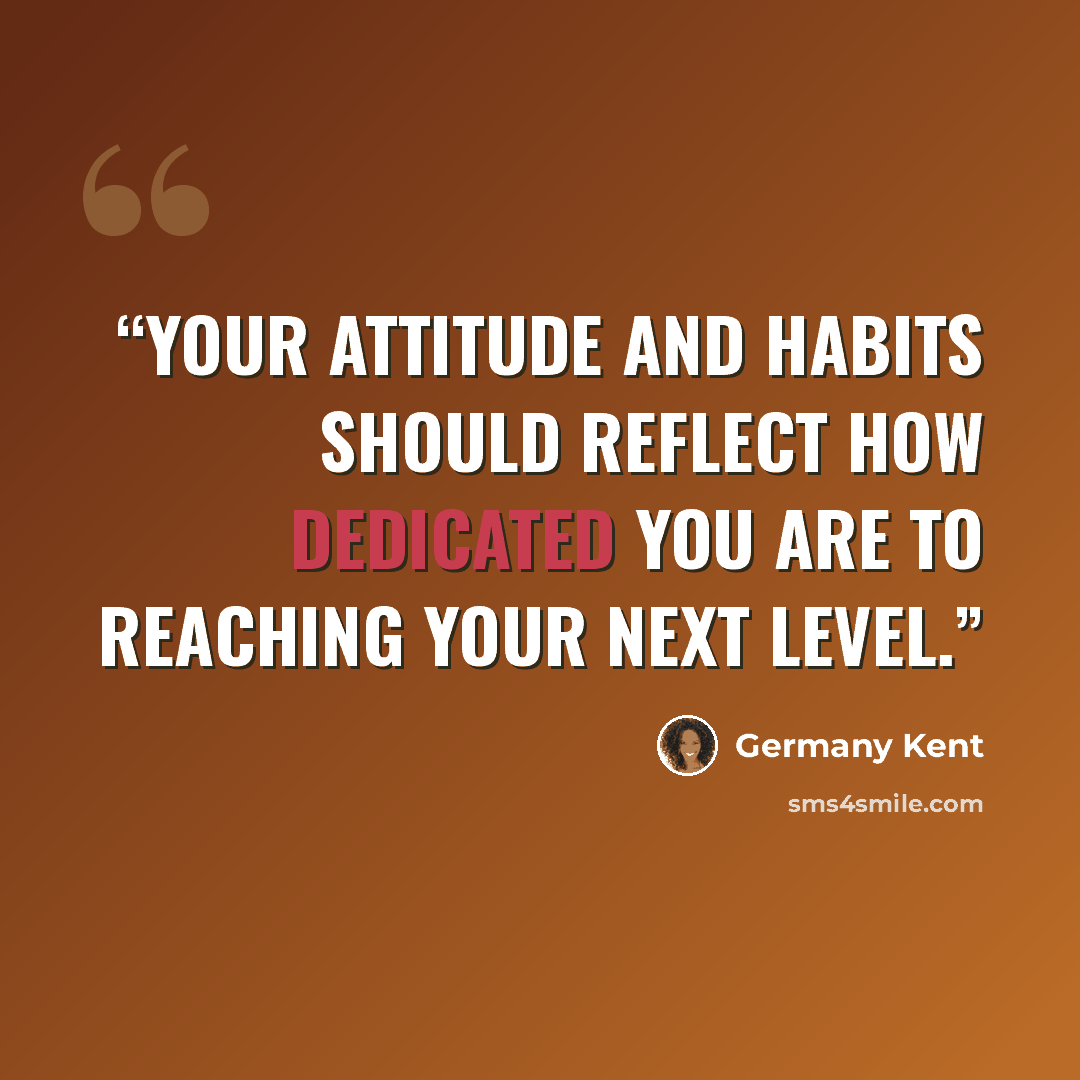 “Your attitude and habits should reflect how dedicated you are to reaching your next level.” quote by Germany Kent