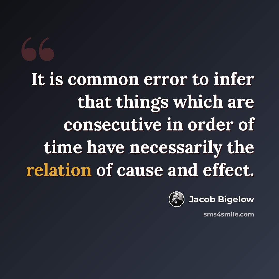 “It is common error to infer that things which are consecutive in order of time have necessarily the relation of cause and effect.” quote by Jacob Bigelow