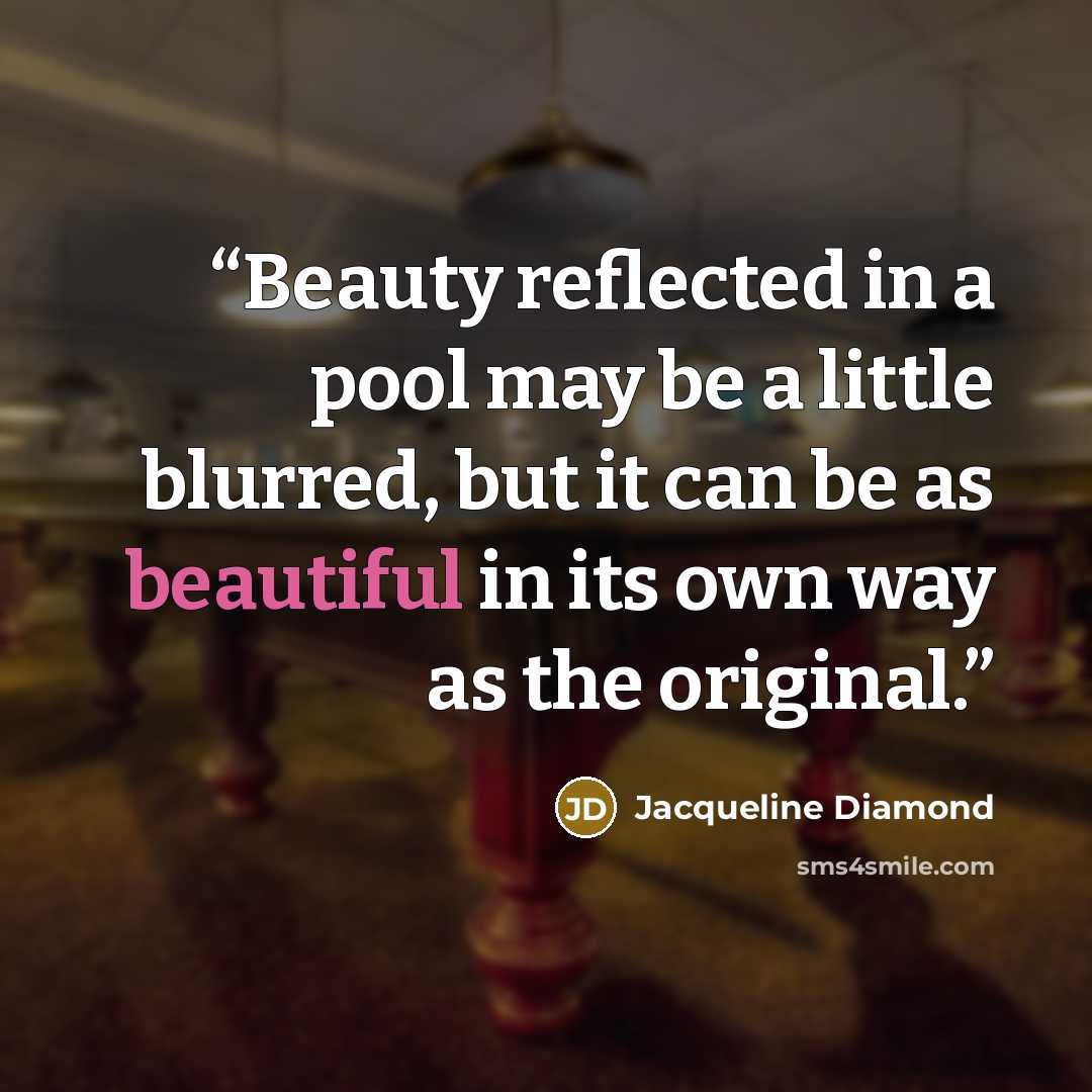 “Beauty reflected in a pool may be a little blurred, but it can be as beautiful in its own way as the original.” quote by Jacqueline Diamond