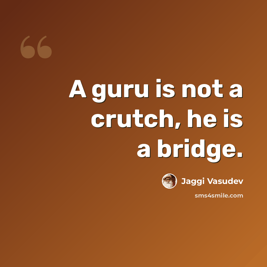 “A guru is not a crutch, he is a bridge.” quote by Jaggi Vasudev
