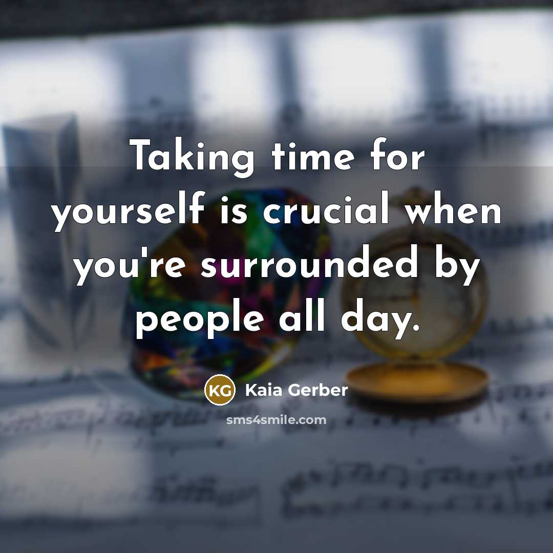 “Taking time for yourself is crucial when you're surrounded by people all day.” quote by Kaia Gerber