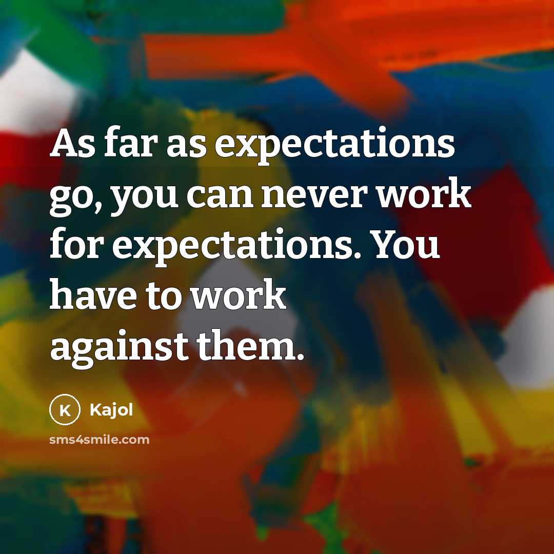 “As far as expectations go, you can never work for expectations. You have to work against them.” quote by Kajol