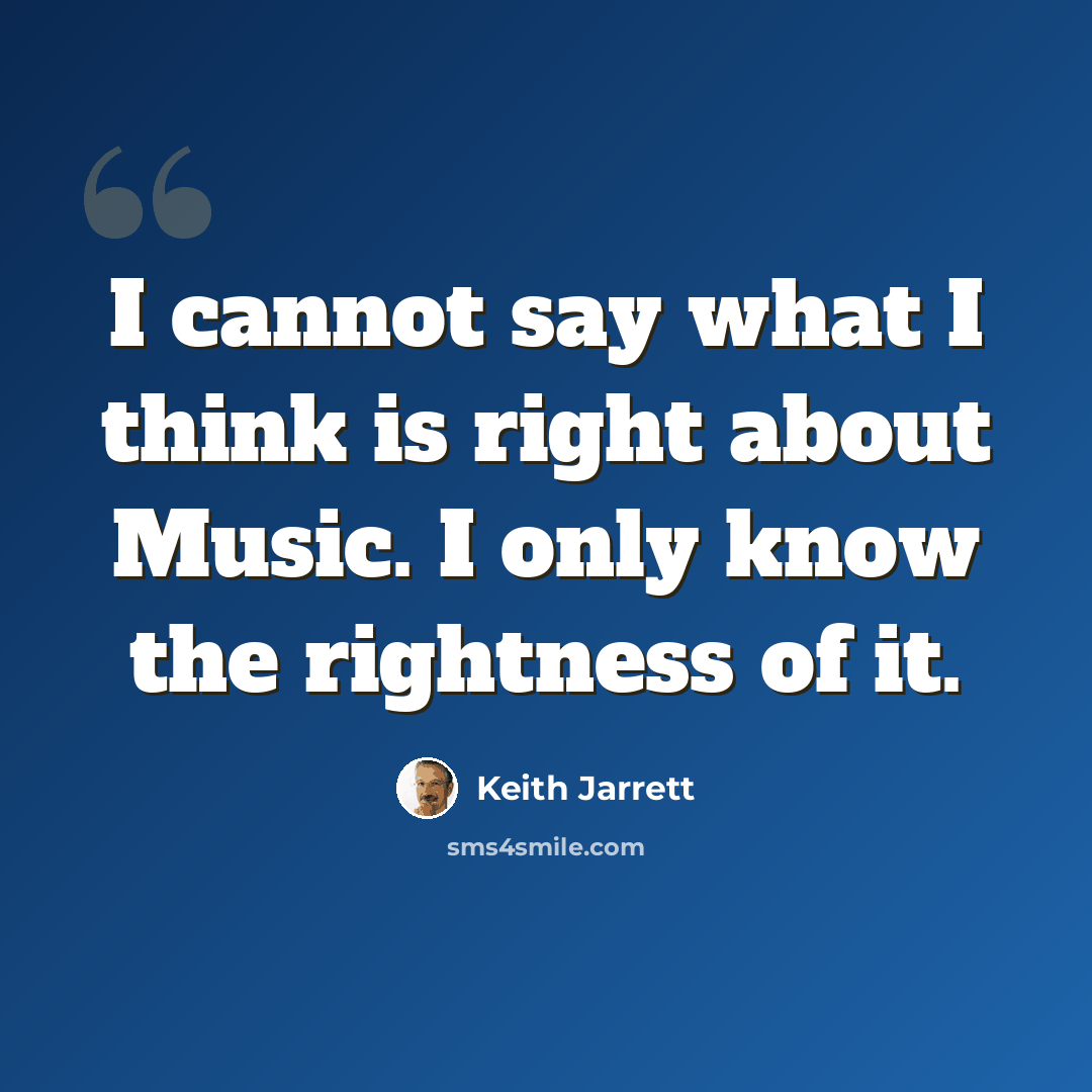 “I cannot say what I think is right about Music. I only know the rightness of it.” quote by Keith Jarrett